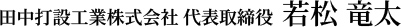 田中打設工業株式会社 代表取締役 若松 竜太